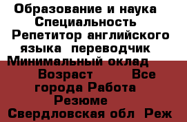 Образование и наука › Специальность ­ Репетитор английского языка, переводчик › Минимальный оклад ­ 600 › Возраст ­ 23 - Все города Работа » Резюме   . Свердловская обл.,Реж г.